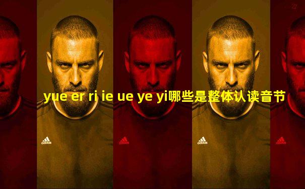 yue er ri ie ue ye yi哪些是整体认读音节
